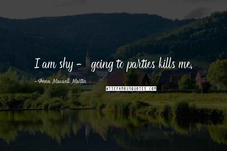 Anna Maxwell Martin Quotes: I am shy - going to parties kills me.