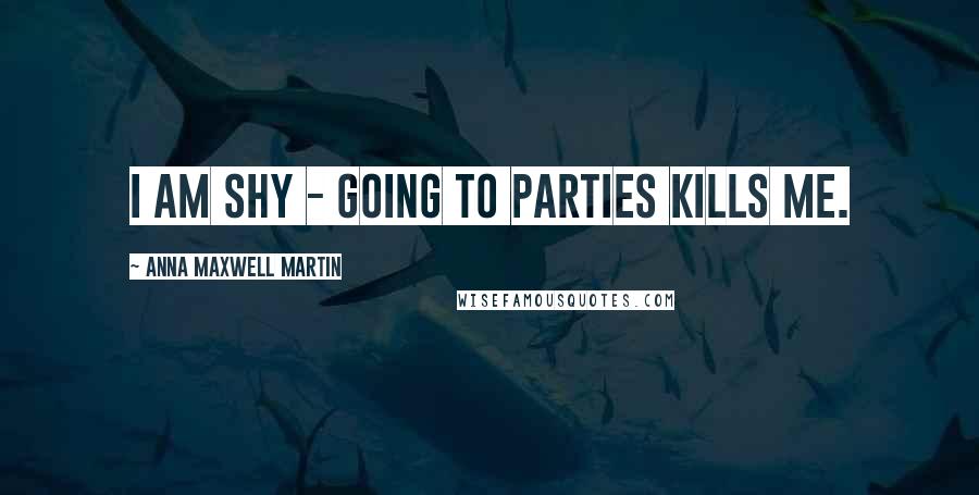 Anna Maxwell Martin Quotes: I am shy - going to parties kills me.