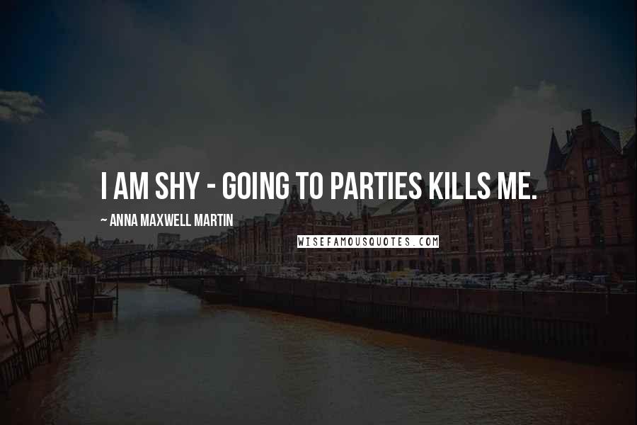 Anna Maxwell Martin Quotes: I am shy - going to parties kills me.