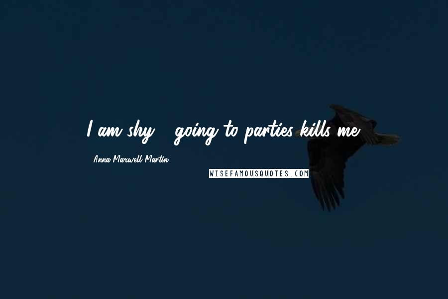 Anna Maxwell Martin Quotes: I am shy - going to parties kills me.