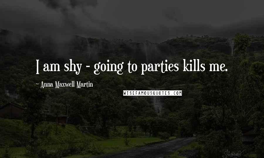 Anna Maxwell Martin Quotes: I am shy - going to parties kills me.
