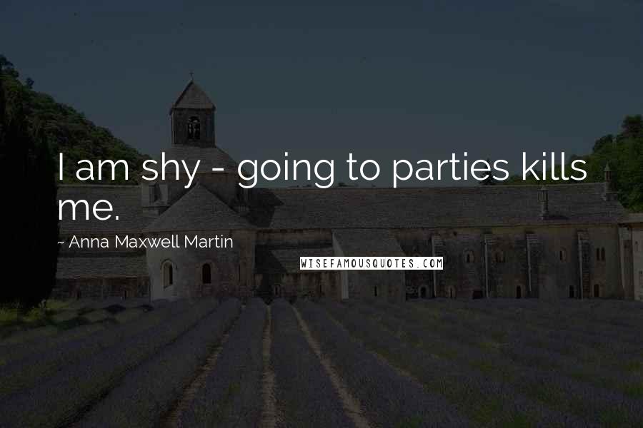 Anna Maxwell Martin Quotes: I am shy - going to parties kills me.