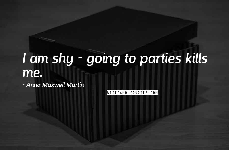 Anna Maxwell Martin Quotes: I am shy - going to parties kills me.