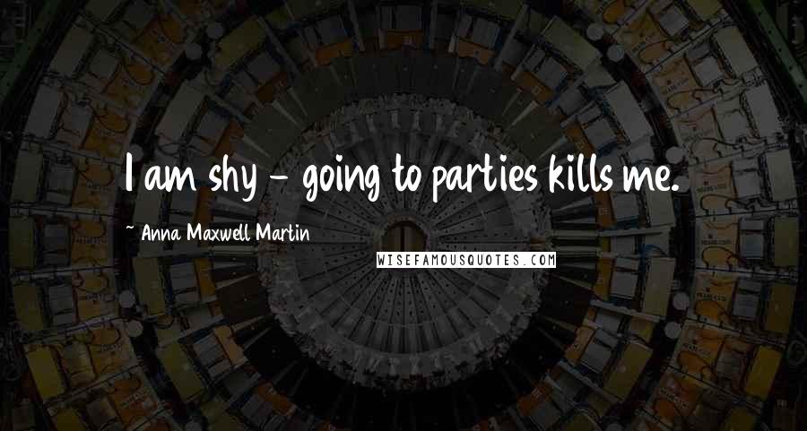 Anna Maxwell Martin Quotes: I am shy - going to parties kills me.