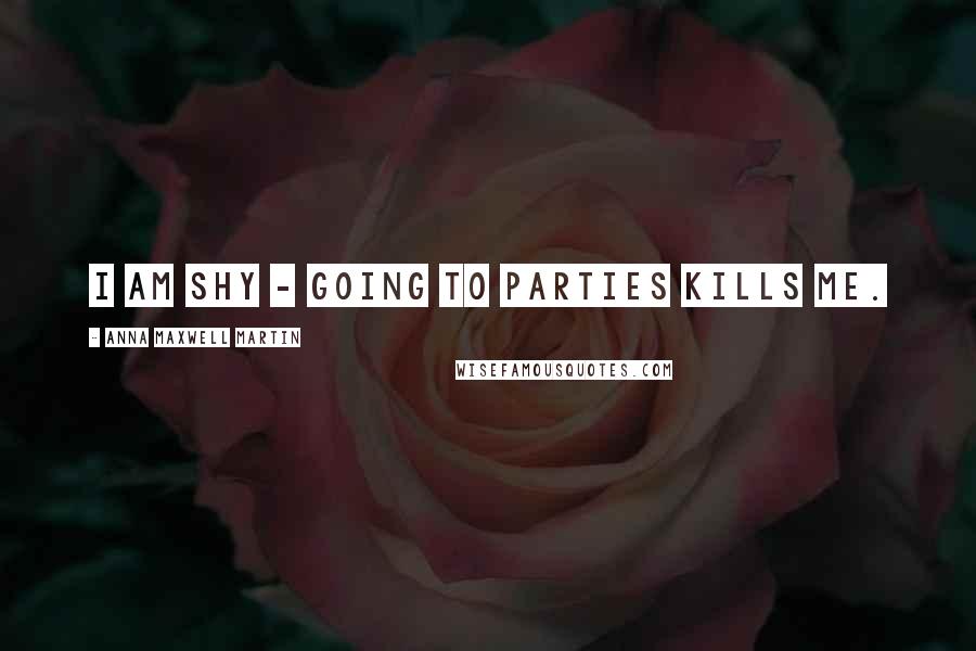 Anna Maxwell Martin Quotes: I am shy - going to parties kills me.