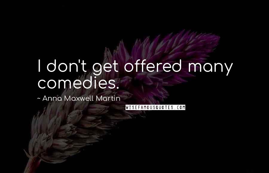 Anna Maxwell Martin Quotes: I don't get offered many comedies.