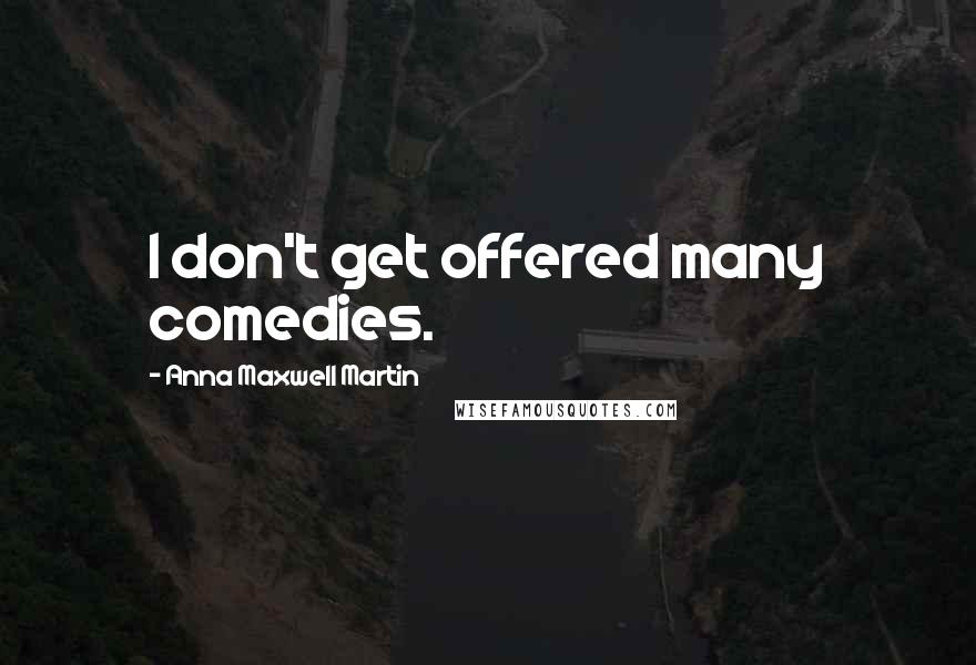 Anna Maxwell Martin Quotes: I don't get offered many comedies.