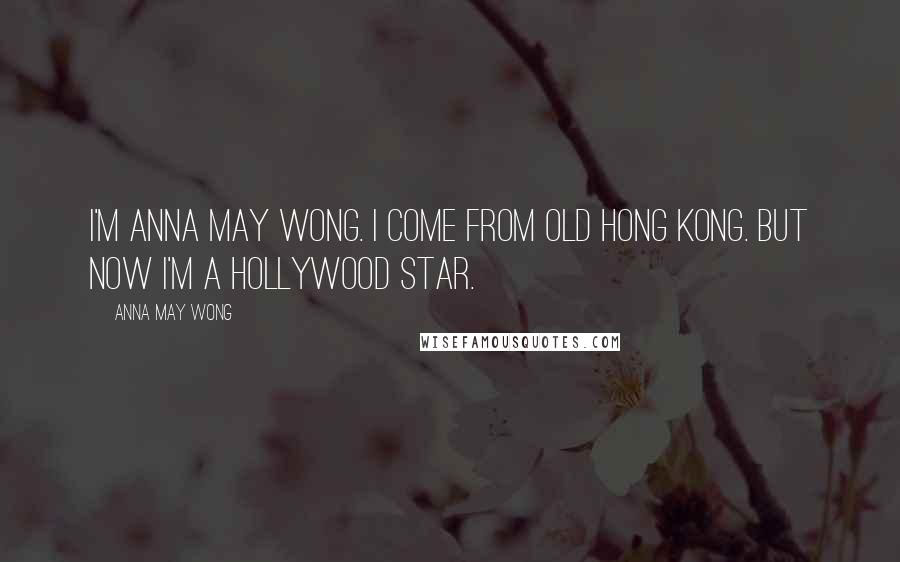 Anna May Wong Quotes: I'm Anna May Wong. I come from old Hong Kong. But now I'm a Hollywood star.