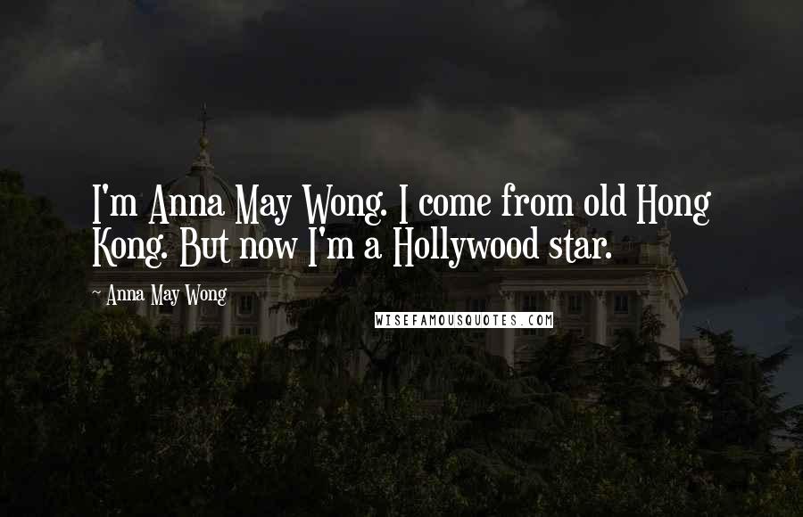 Anna May Wong Quotes: I'm Anna May Wong. I come from old Hong Kong. But now I'm a Hollywood star.