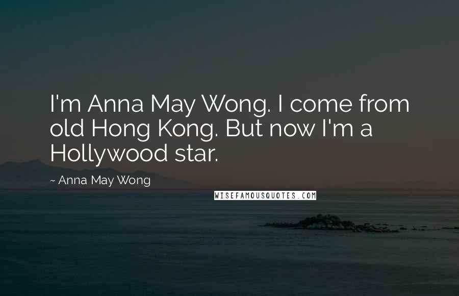 Anna May Wong Quotes: I'm Anna May Wong. I come from old Hong Kong. But now I'm a Hollywood star.