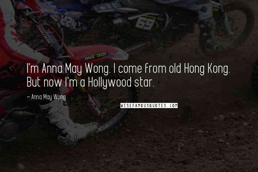 Anna May Wong Quotes: I'm Anna May Wong. I come from old Hong Kong. But now I'm a Hollywood star.