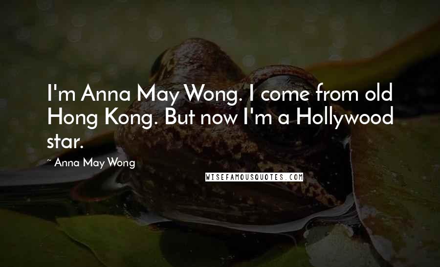 Anna May Wong Quotes: I'm Anna May Wong. I come from old Hong Kong. But now I'm a Hollywood star.