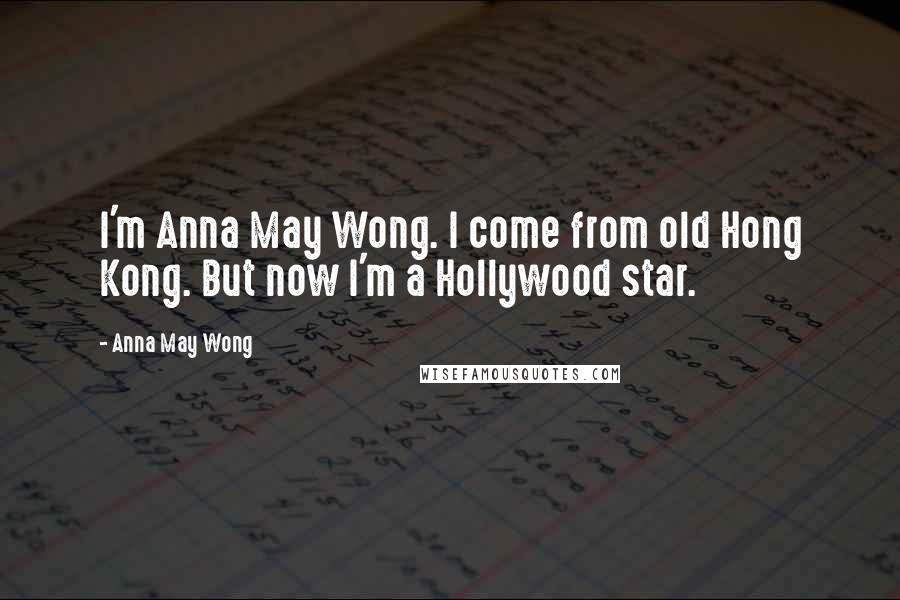 Anna May Wong Quotes: I'm Anna May Wong. I come from old Hong Kong. But now I'm a Hollywood star.