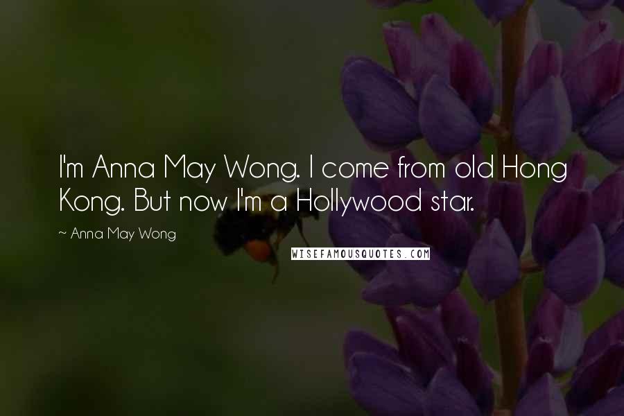 Anna May Wong Quotes: I'm Anna May Wong. I come from old Hong Kong. But now I'm a Hollywood star.