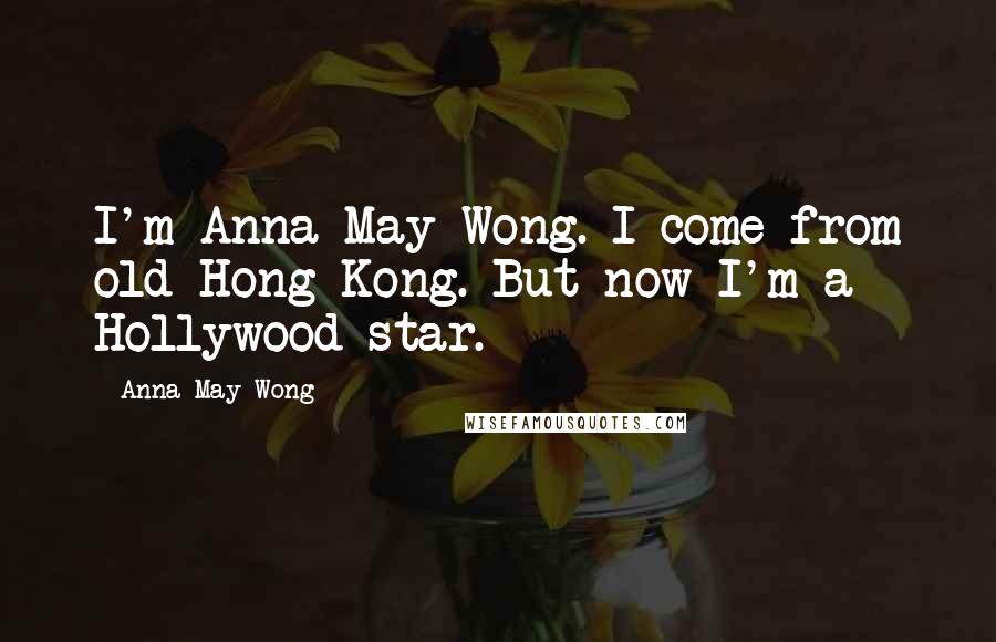 Anna May Wong Quotes: I'm Anna May Wong. I come from old Hong Kong. But now I'm a Hollywood star.