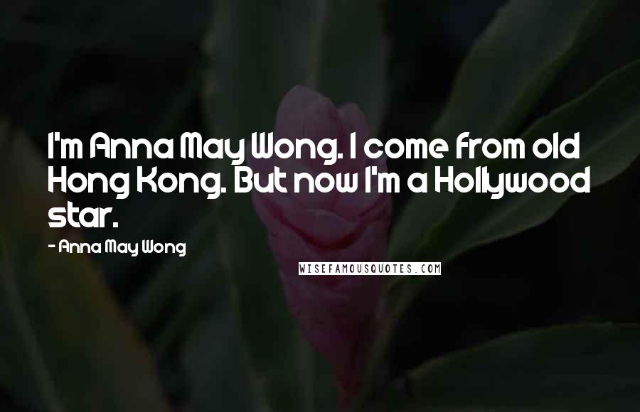 Anna May Wong Quotes: I'm Anna May Wong. I come from old Hong Kong. But now I'm a Hollywood star.