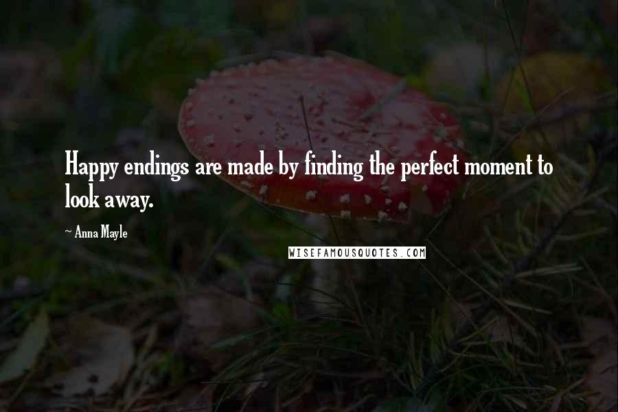 Anna Mayle Quotes: Happy endings are made by finding the perfect moment to look away.