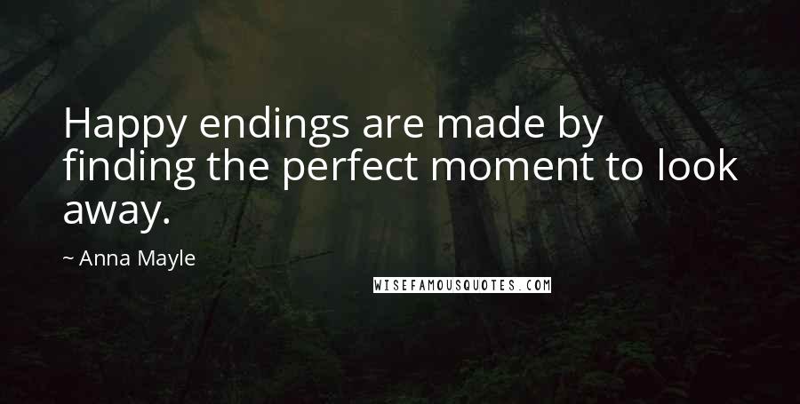 Anna Mayle Quotes: Happy endings are made by finding the perfect moment to look away.