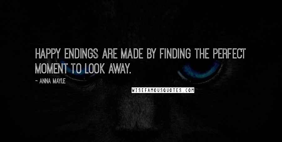 Anna Mayle Quotes: Happy endings are made by finding the perfect moment to look away.