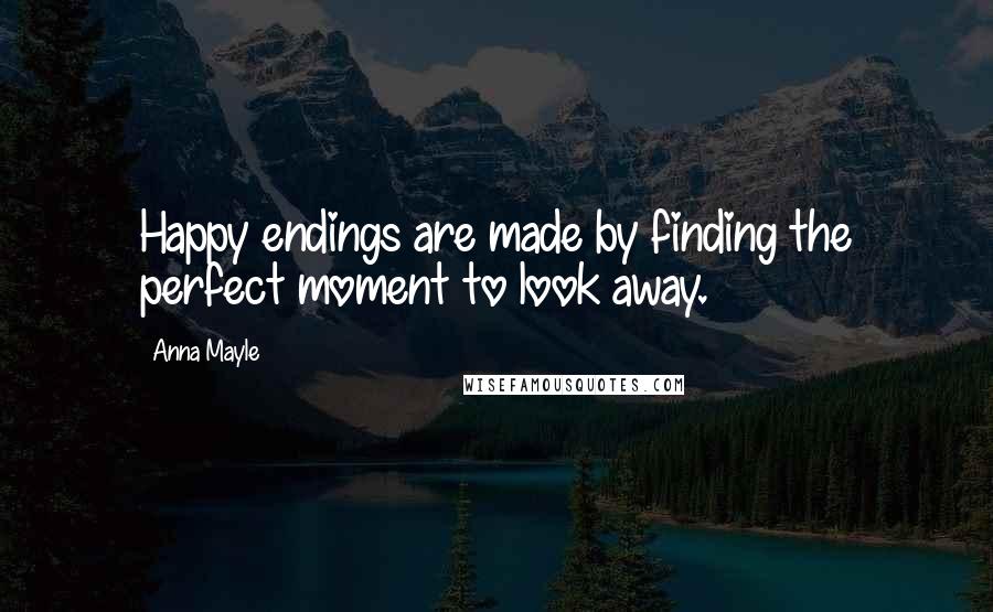 Anna Mayle Quotes: Happy endings are made by finding the perfect moment to look away.