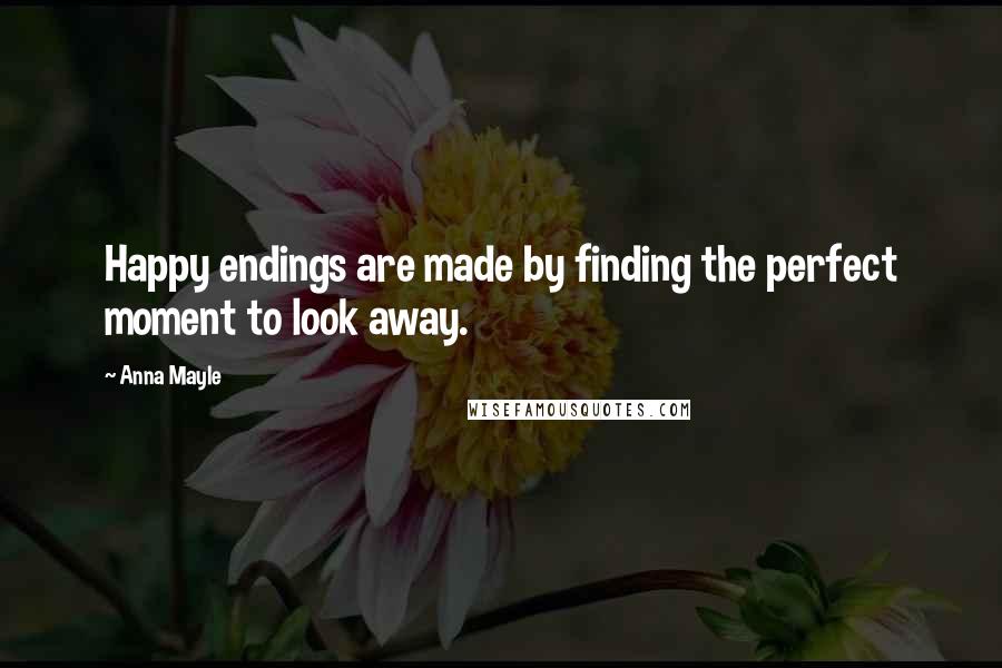 Anna Mayle Quotes: Happy endings are made by finding the perfect moment to look away.