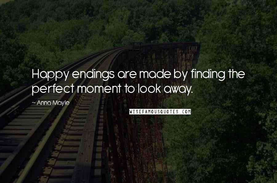 Anna Mayle Quotes: Happy endings are made by finding the perfect moment to look away.