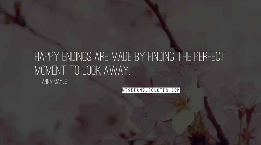 Anna Mayle Quotes: Happy endings are made by finding the perfect moment to look away.