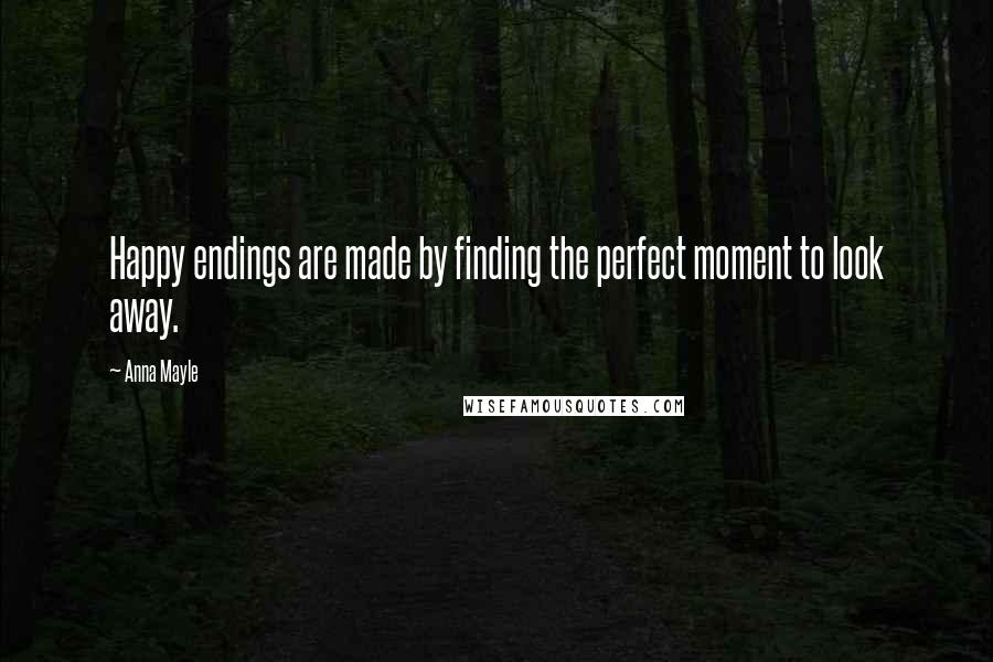 Anna Mayle Quotes: Happy endings are made by finding the perfect moment to look away.