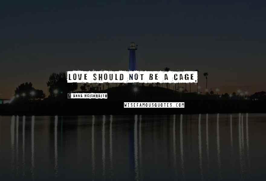 Anna McIlwraith Quotes: Love should not be a cage,