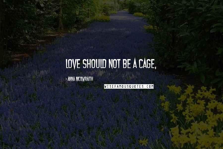 Anna McIlwraith Quotes: Love should not be a cage,