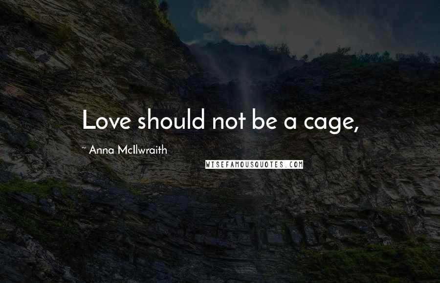 Anna McIlwraith Quotes: Love should not be a cage,