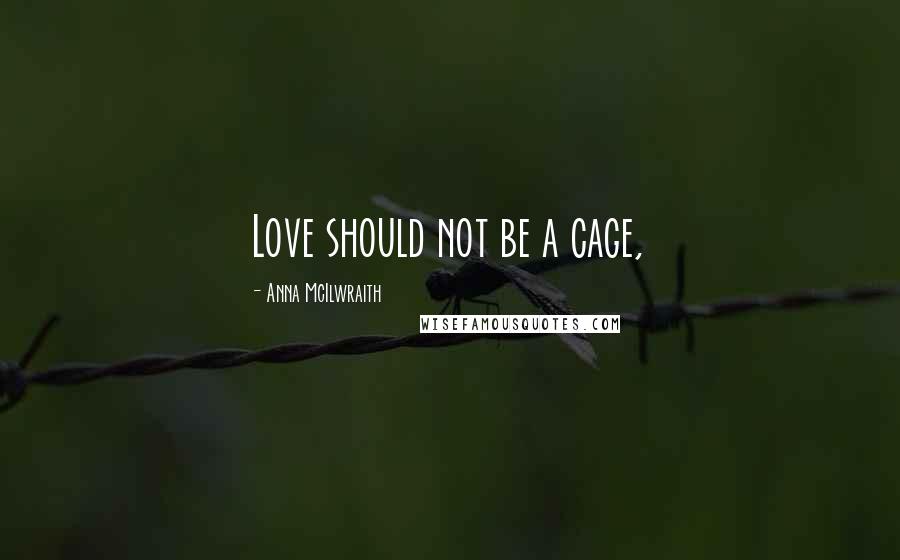 Anna McIlwraith Quotes: Love should not be a cage,