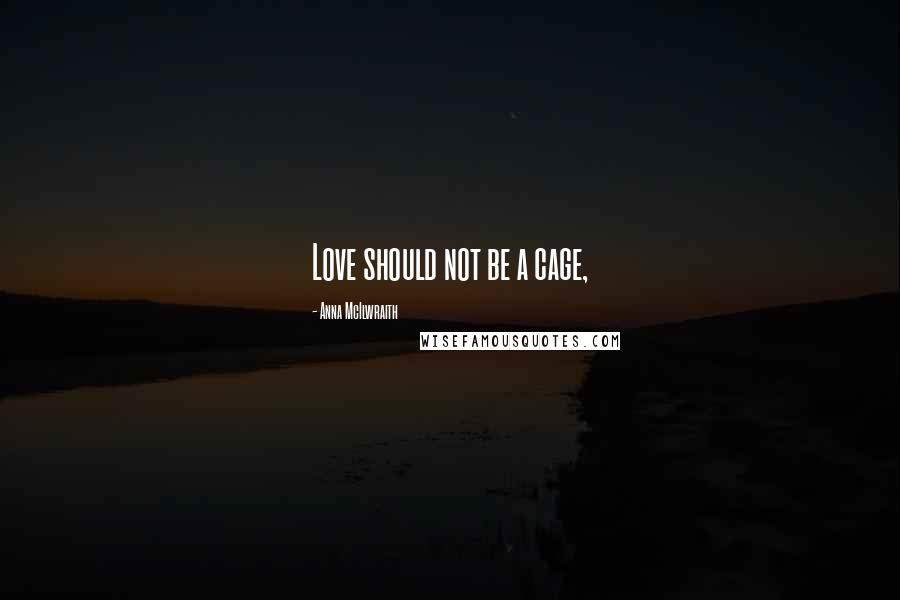 Anna McIlwraith Quotes: Love should not be a cage,