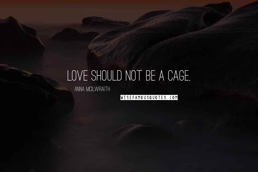 Anna McIlwraith Quotes: Love should not be a cage,