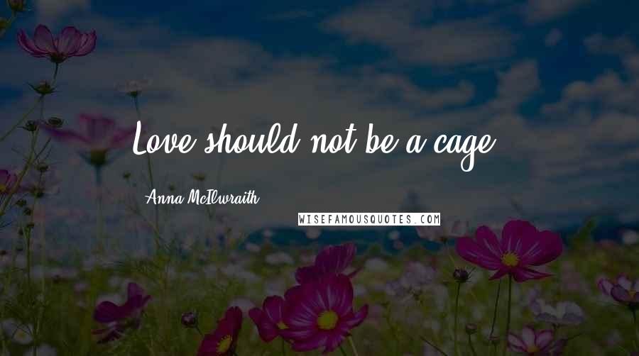 Anna McIlwraith Quotes: Love should not be a cage,