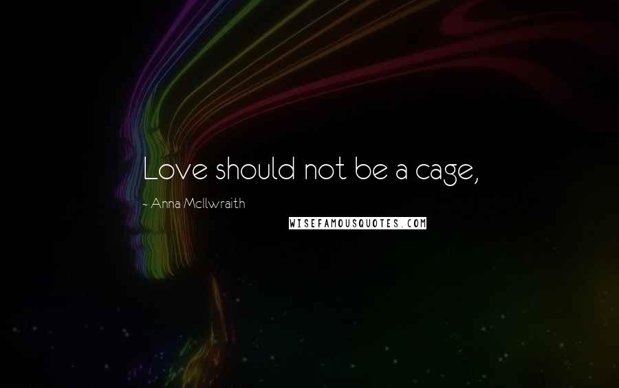 Anna McIlwraith Quotes: Love should not be a cage,