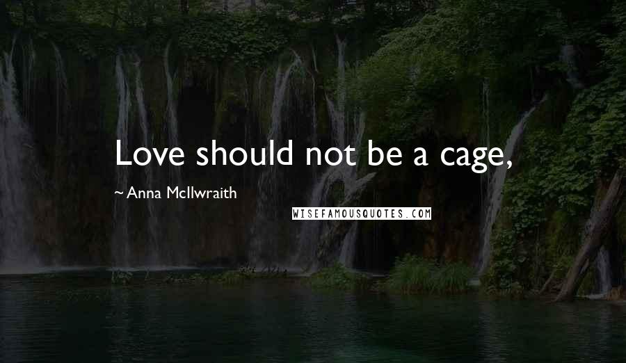 Anna McIlwraith Quotes: Love should not be a cage,