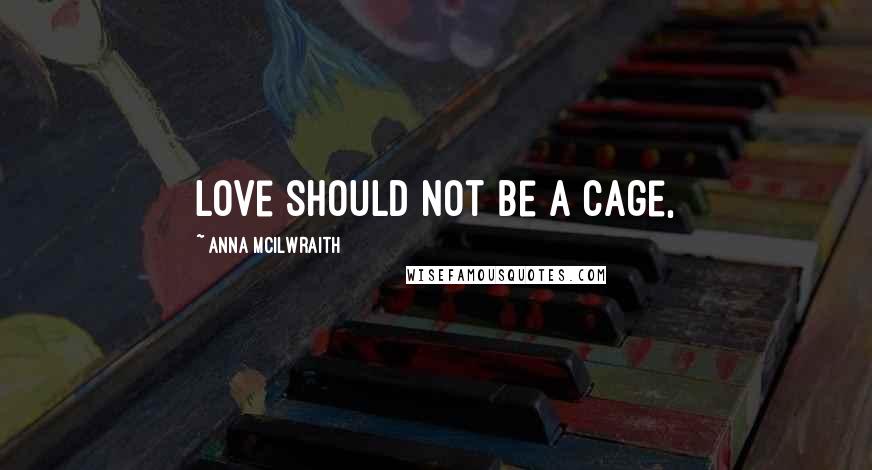 Anna McIlwraith Quotes: Love should not be a cage,