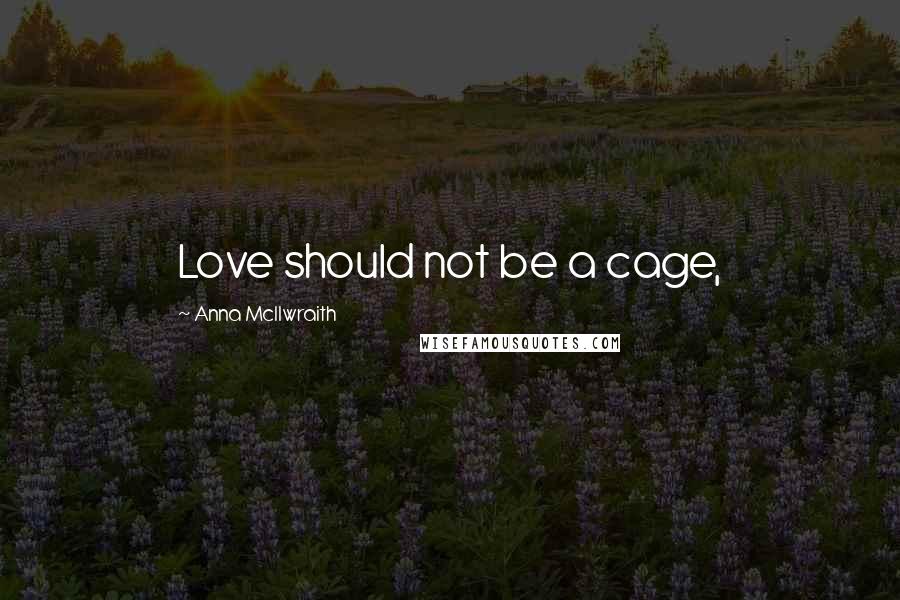 Anna McIlwraith Quotes: Love should not be a cage,