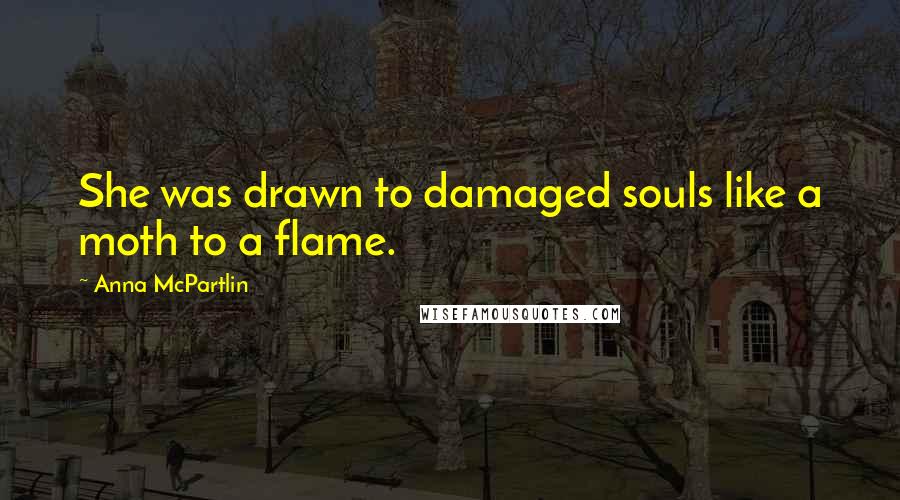 Anna McPartlin Quotes: She was drawn to damaged souls like a moth to a flame.