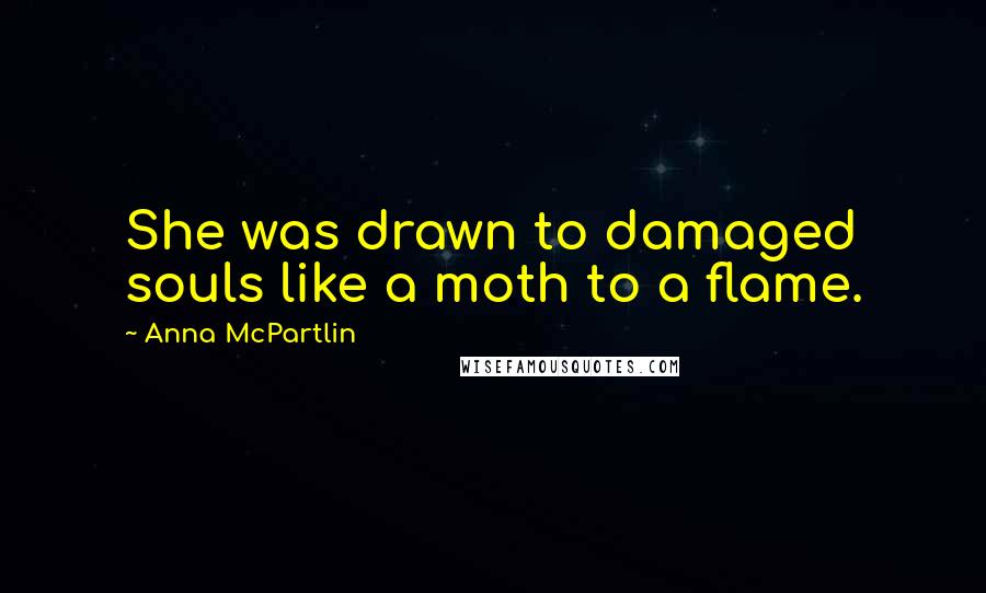 Anna McPartlin Quotes: She was drawn to damaged souls like a moth to a flame.