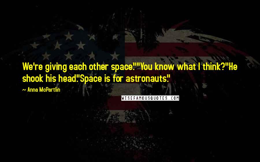 Anna McPartlin Quotes: We're giving each other space.""You know what I think?"He shook his head."Space is for astronauts."