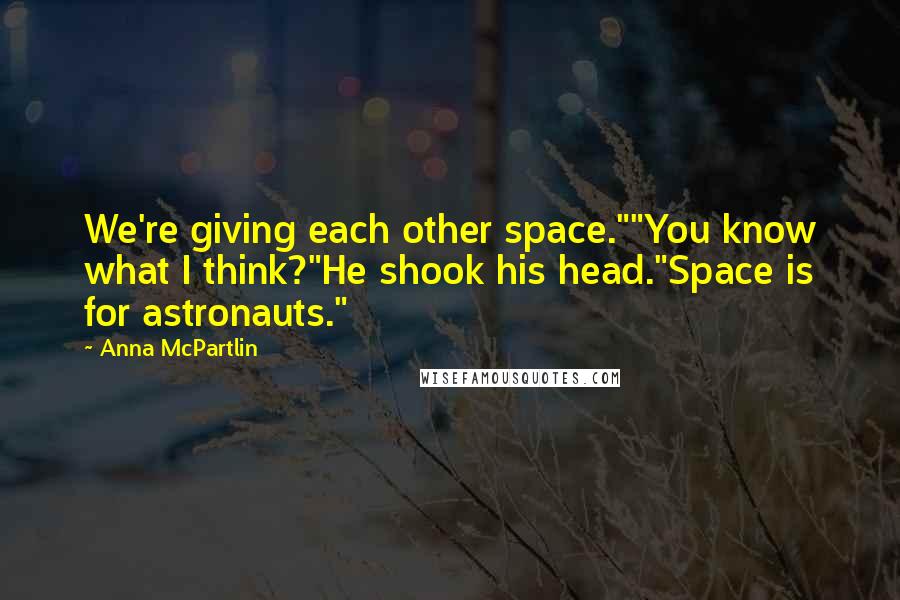 Anna McPartlin Quotes: We're giving each other space.""You know what I think?"He shook his head."Space is for astronauts."