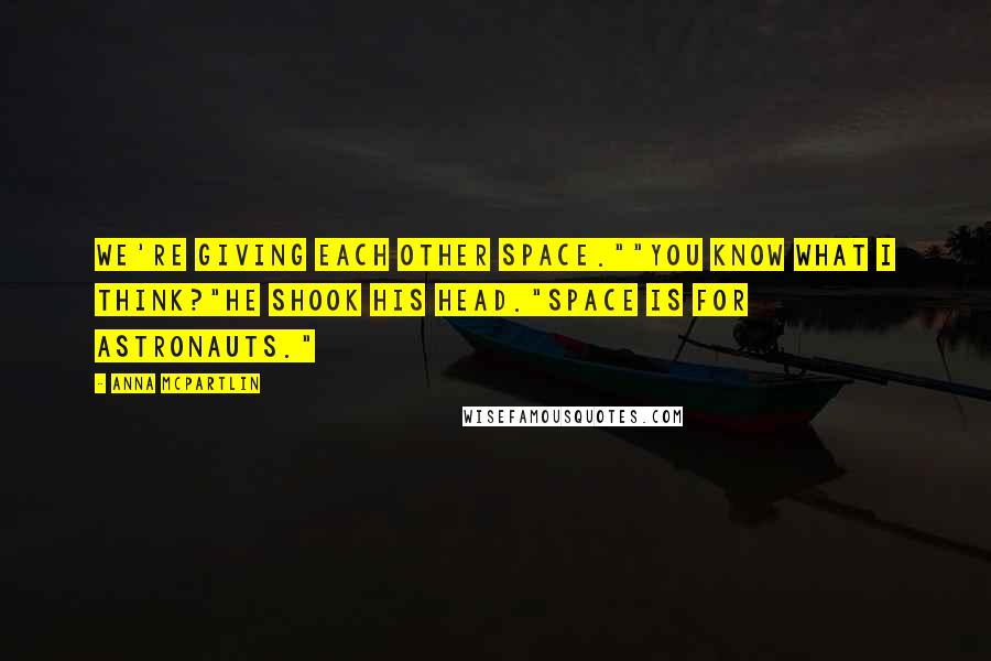 Anna McPartlin Quotes: We're giving each other space.""You know what I think?"He shook his head."Space is for astronauts."