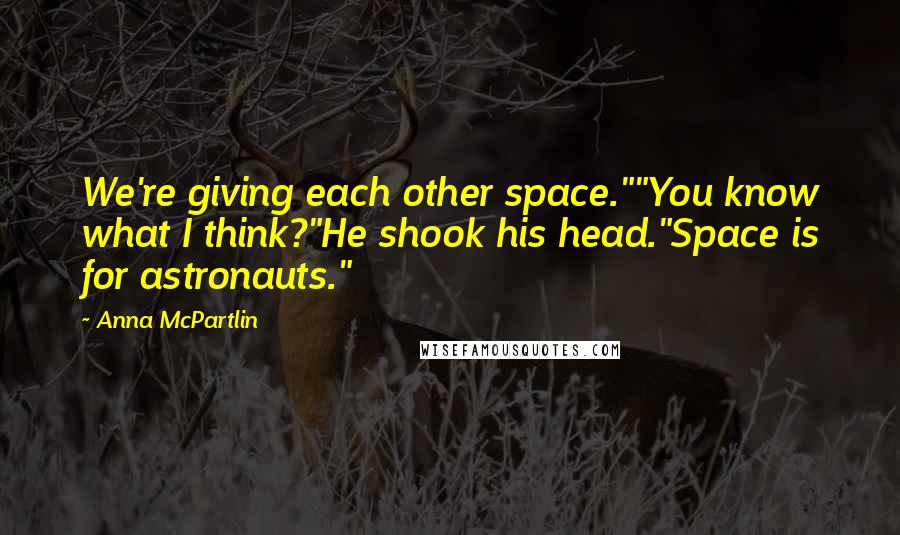 Anna McPartlin Quotes: We're giving each other space.""You know what I think?"He shook his head."Space is for astronauts."