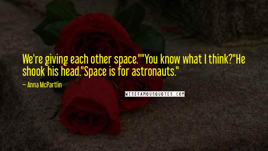 Anna McPartlin Quotes: We're giving each other space.""You know what I think?"He shook his head."Space is for astronauts."