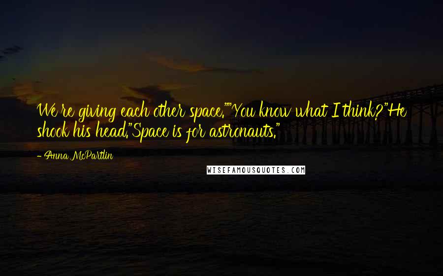 Anna McPartlin Quotes: We're giving each other space.""You know what I think?"He shook his head."Space is for astronauts."