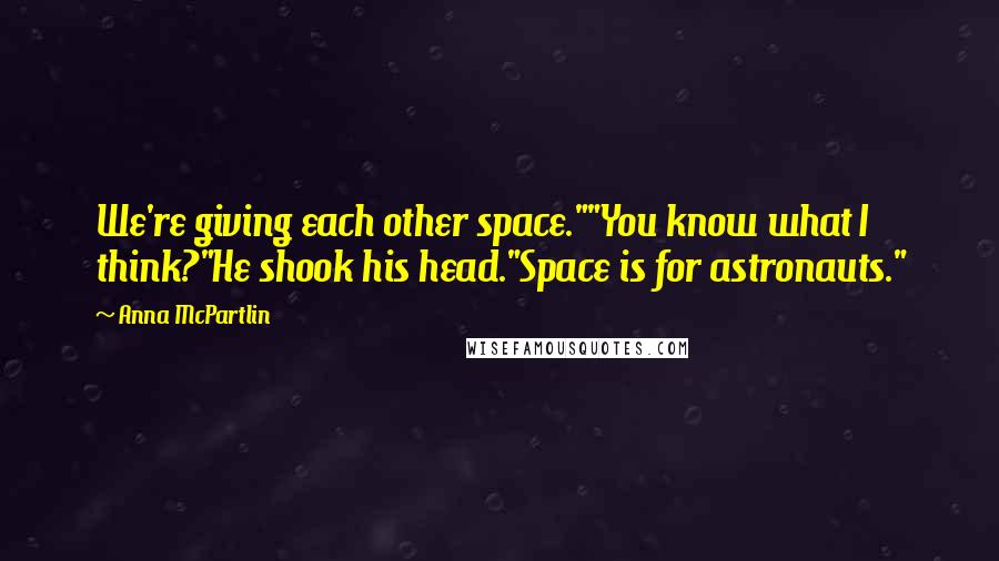 Anna McPartlin Quotes: We're giving each other space.""You know what I think?"He shook his head."Space is for astronauts."