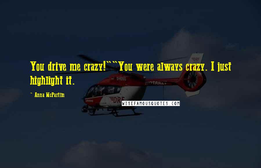 Anna McPartlin Quotes: You drive me crazy!""You were always crazy. I just highlight it.