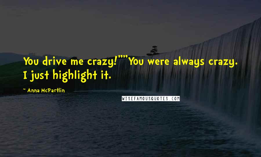 Anna McPartlin Quotes: You drive me crazy!""You were always crazy. I just highlight it.